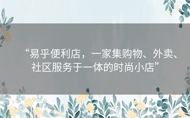 “易乎便利店,一家集购物、外卖、社区服务于一体的时尚小店” “易乎便利店,一家集购物、外卖、社区服务于一体的时尚小店”