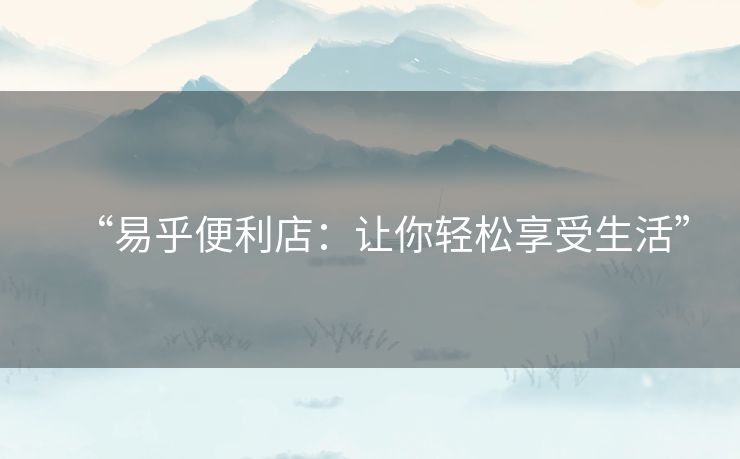 “易乎便利店:让你轻松享受生活” “易乎便利店:让你轻松享受生活”