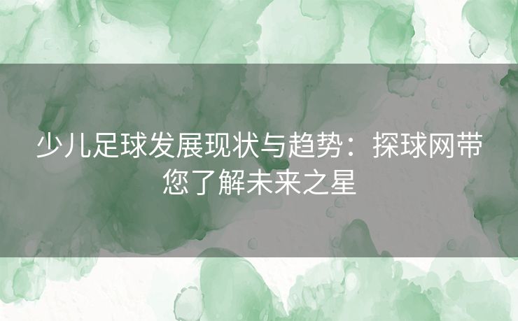 少儿足球发展现状与趋势:探球网带您了解未来之星 少儿足球发展现状与趋势:探球网带您了解未来之星