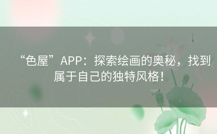 “色屋”APP:探索绘画的奥秘,找到属于自己的独特风格! “色屋”APP:探索绘画的奥秘,找到属于自己的独特风格!