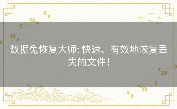 数据兔恢复大师: 快速、有效地恢复丢失的文件! 数据兔恢复大师: 快速、有效地恢复丢失的文件!