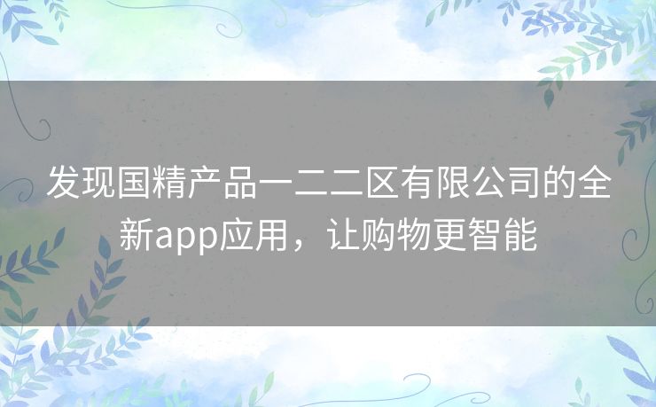 发现国精产品一二二区有限公司的全新app应用，让购物更智能