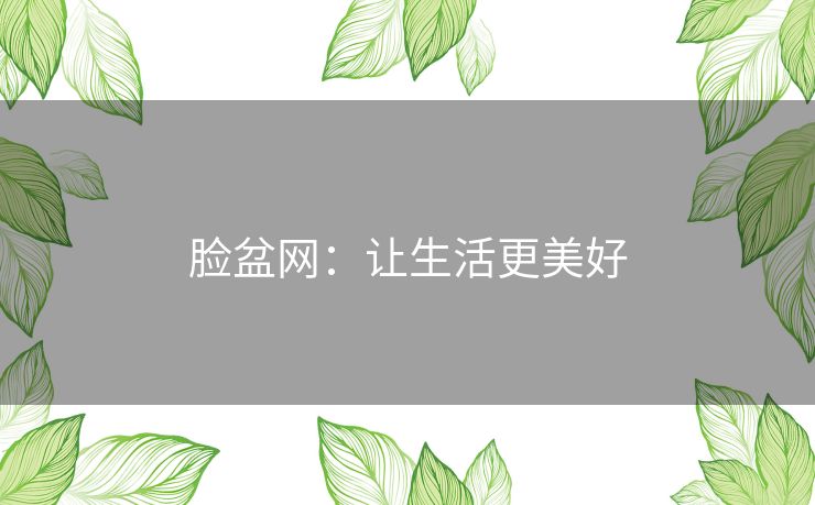脸盆网:让生活更美好 脸盆网:让生活更美好