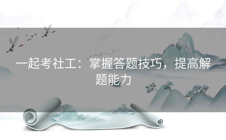 一起考社工:掌握答题技巧,提高解题能力 一起考社工:掌握答题技巧,提高解题能力