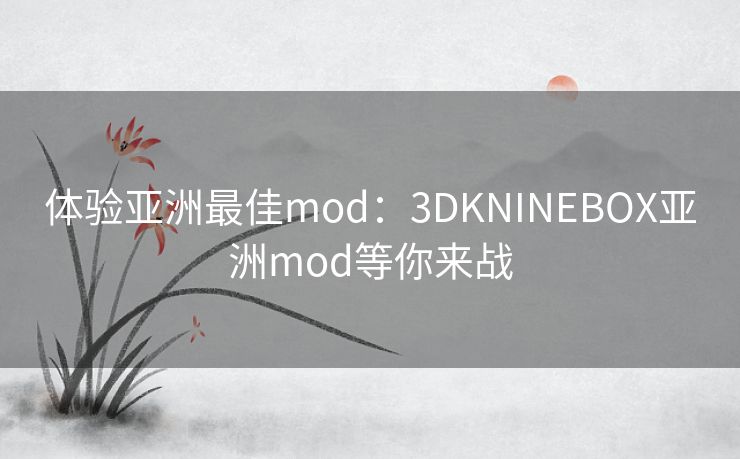 体验亚洲最佳mod:3DKNINEBOX亚洲mod等你来战 体验亚洲最佳mod:3DKNINEBOX亚洲mod等你来战