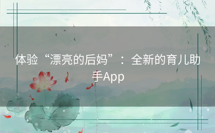 体验“漂亮的后妈”:全新的育儿助手App 体验“漂亮的后妈”:全新的育儿助手App
