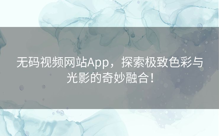 无码视频网站App,探索极致色彩与光影的奇妙融合! 无码视频网站App,探索极致色彩与光影的奇妙融合!