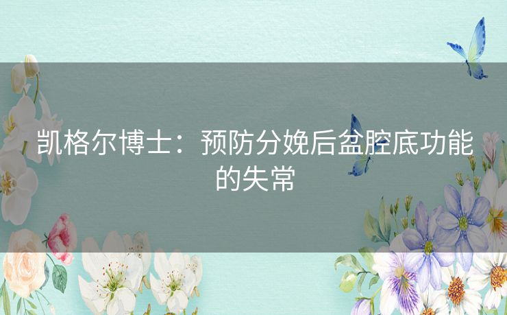 凯格尔博士:预防分娩后盆腔底功能的失常 凯格尔博士:预防分娩后盆腔底功能的失常