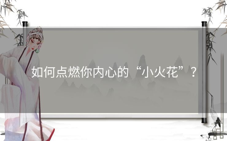 如何点燃你内心的“小火花”? 如何点燃你内心的“小火花”?