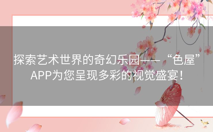探索艺术世界的奇幻乐园——“色屋”APP为您呈现多彩的视觉盛宴! 探索艺术世界的奇幻乐园——“色屋”APP为您呈现多彩的视觉盛宴!