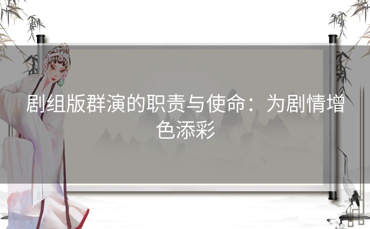 剧组版群演的职责与使命:为剧情增色添彩 剧组版群演的职责与使命:为剧情增色添彩