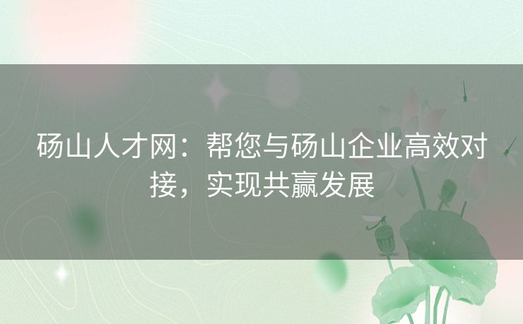 砀山人才网:帮您与砀山企业高效对接,实现共赢发展 砀山人才网:帮您与砀山企业高效对接,实现共赢发展