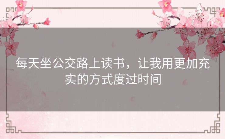 每天坐公交路上读书,让我用更加充实的方式度过时间 每天坐公交路上读书,让我用更加充实的方式度过时间