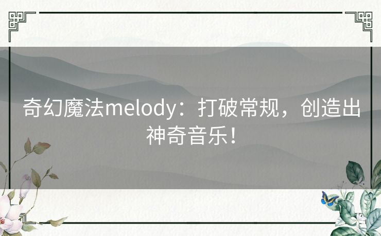 奇幻魔法melody:打破常规,创造出神奇音乐! 奇幻魔法melody:打破常规,创造出神奇音乐!