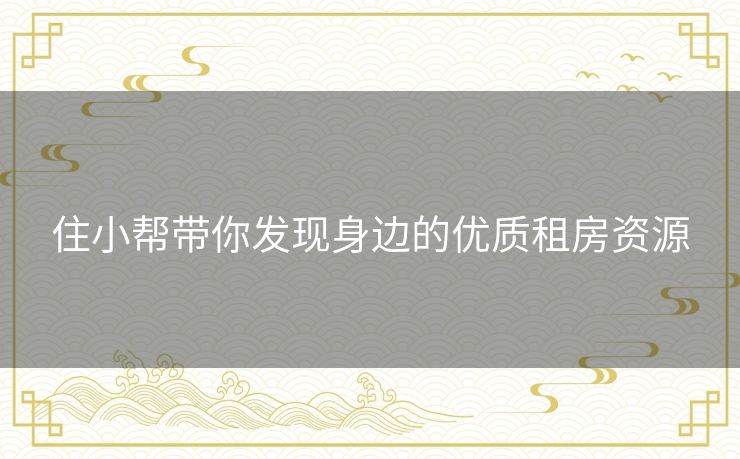 住小帮带你发现身边的优质租房资源 住小帮带你发现身边的优质租房资源