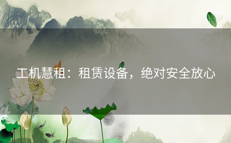 工机慧租:租赁设备,绝对安全放心 工机慧租:租赁设备,绝对安全放心