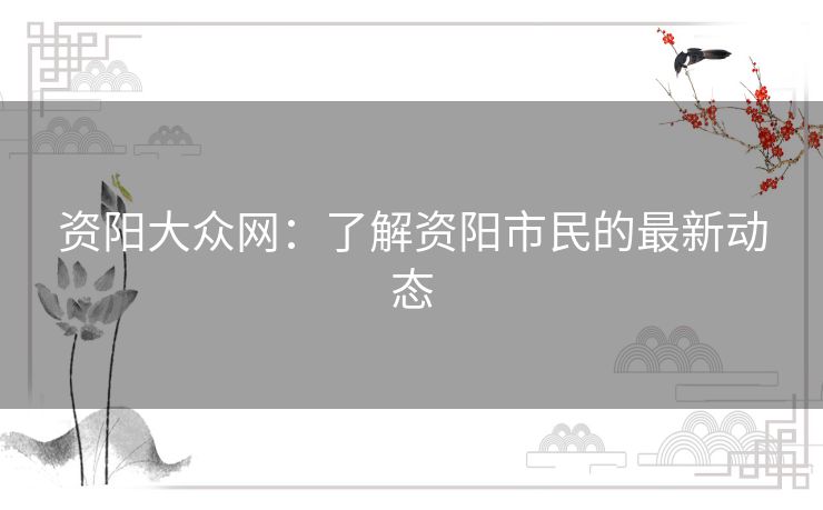 资阳大众网:了解资阳市民的最新动态 资阳大众网:了解资阳市民的最新动态
