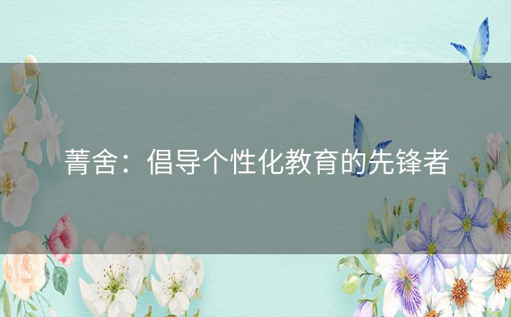菁舍:倡导个性化教育的先锋者 菁舍:倡导个性化教育的先锋者