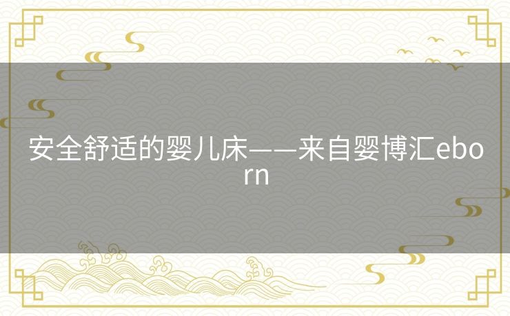 安全舒适的婴儿床——来自婴博汇eborn 安全舒适的婴儿床——来自婴博汇eborn