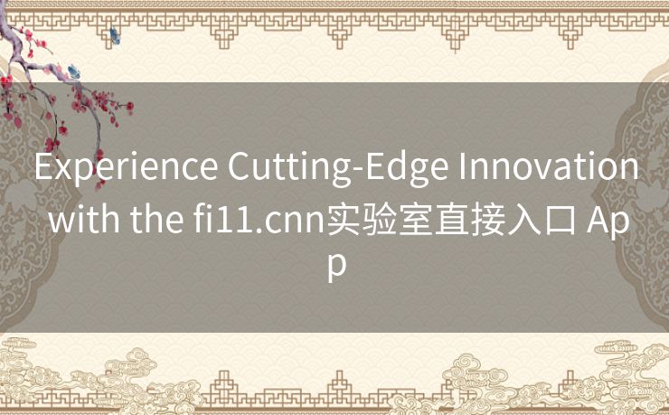 Experience Cutting-Edge Innovation with the fi11.cnn实验室直接入口 App Experience Cutting-Edge Innovation with the fi11.cnn实验室直接入口 App