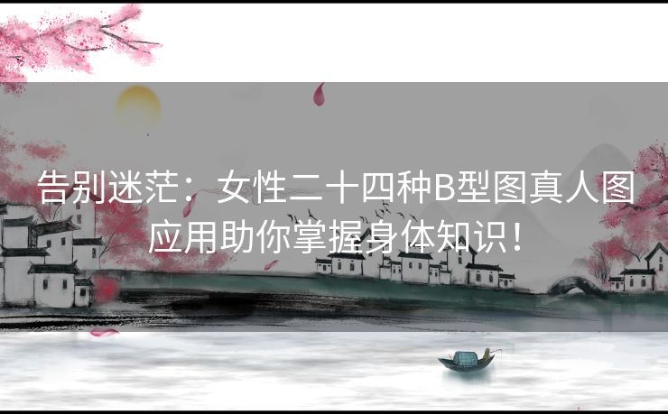 告别迷茫：女性二十四种B型图真人图应用助你掌握身体知识！
