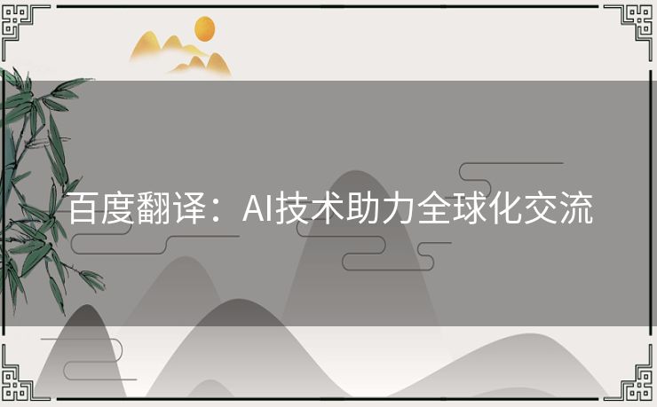 百度翻译:AI技术助力全球化交流 百度翻译:AI技术助力全球化交流