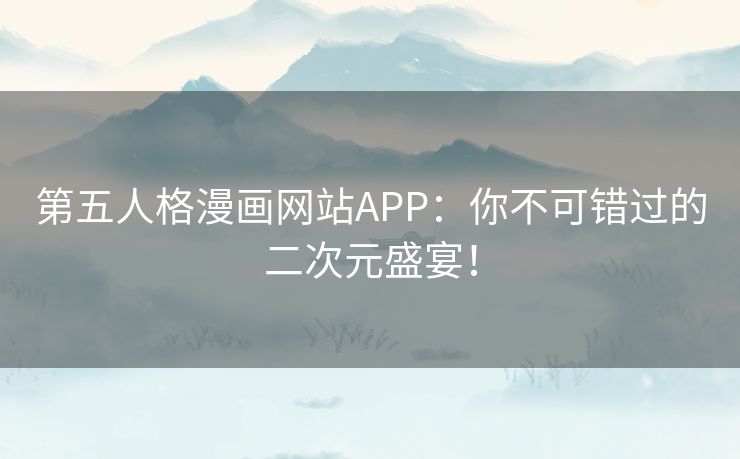 第五人格漫画网站APP:你不可错过的二次元盛宴! 第五人格漫画网站APP:你不可错过的二次元盛宴!