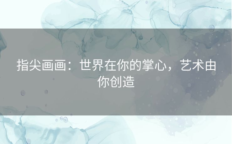 指尖画画:世界在你的掌心,艺术由你创造 指尖画画:世界在你的掌心,艺术由你创造