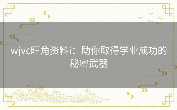wjvc旺角资料i：助你取得学业成功的秘密武器