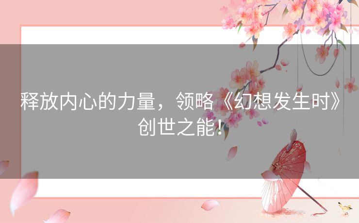 释放内心的力量,领略《幻想发生时》创世之能! 释放内心的力量,领略《幻想发生时》创世之能!