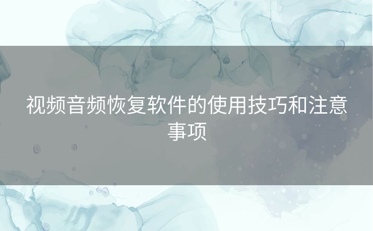 视频音频恢复软件的使用技巧和注意事项 视频音频恢复软件的使用技巧和注意事项