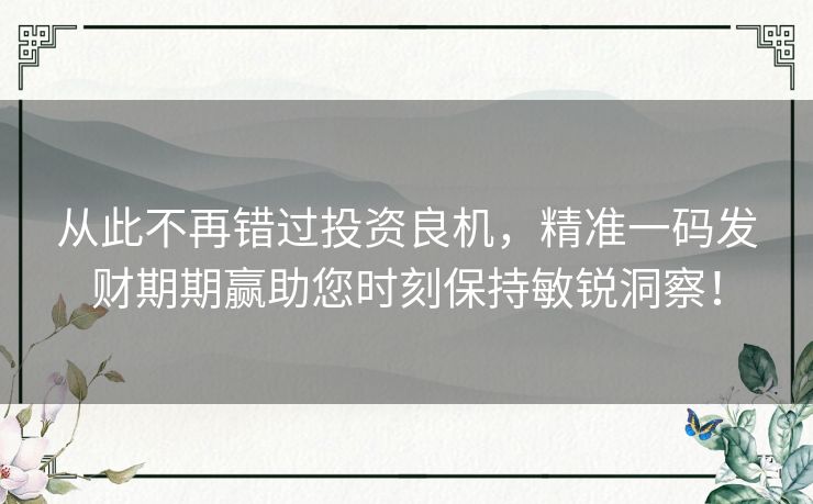 从此不再错过投资良机,精准一码发财期期赢助您时刻保持敏锐洞察! 从此不再错过投资良机,精准一码发财期期赢助您时刻保持敏锐洞察!