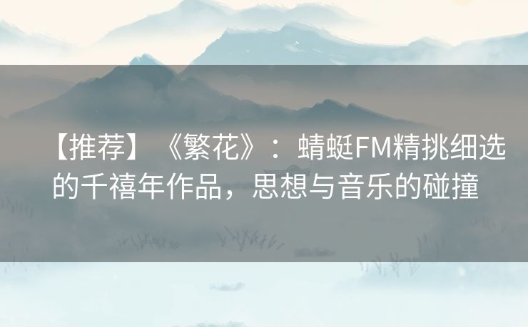 【推荐】《繁花》:蜻蜓FM精挑细选的千禧年作品,思想与音乐的碰撞 【推荐】《繁花》:蜻蜓FM精挑细选的千禧年作品,思想与音乐的碰撞