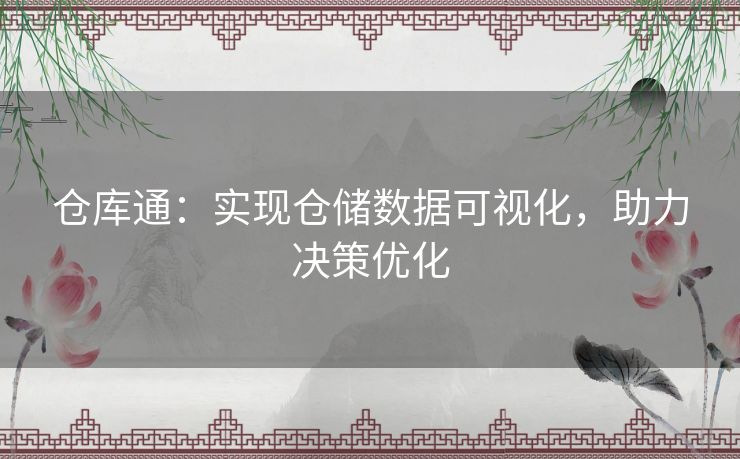 仓库通:实现仓储数据可视化,助力决策优化 仓库通:实现仓储数据可视化,助力决策优化