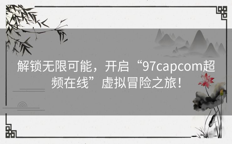 解锁无限可能,开启“97capcom超频在线”虚拟冒险之旅! 解锁无限可能,开启“97capcom超频在线”虚拟冒险之旅!