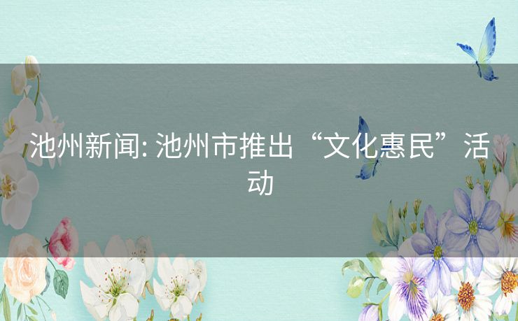 池州新闻: 池州市推出“文化惠民”活动 池州新闻: 池州市推出“文化惠民”活动