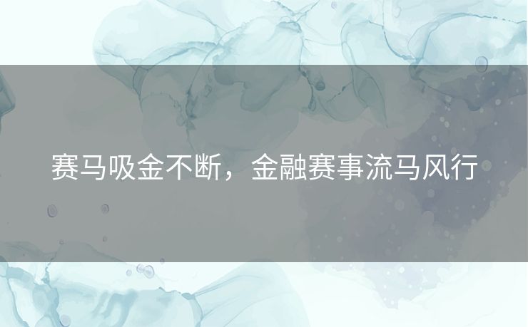 赛马吸金不断，金融赛事流马风行