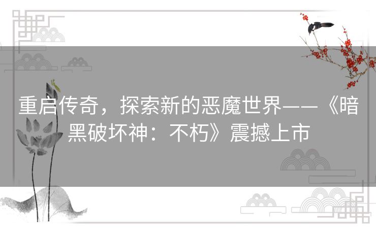 重启传奇，探索新的恶魔世界——《暗黑破坏神：不朽》震撼上市