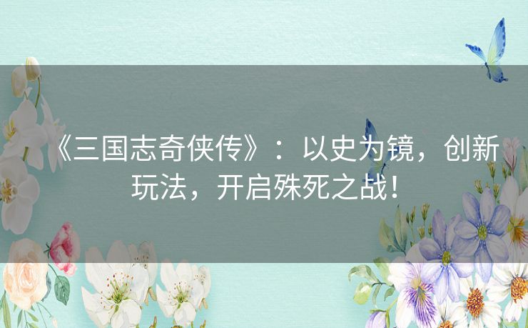 《三国志奇侠传》：以史为镜，创新玩法，开启殊死之战！