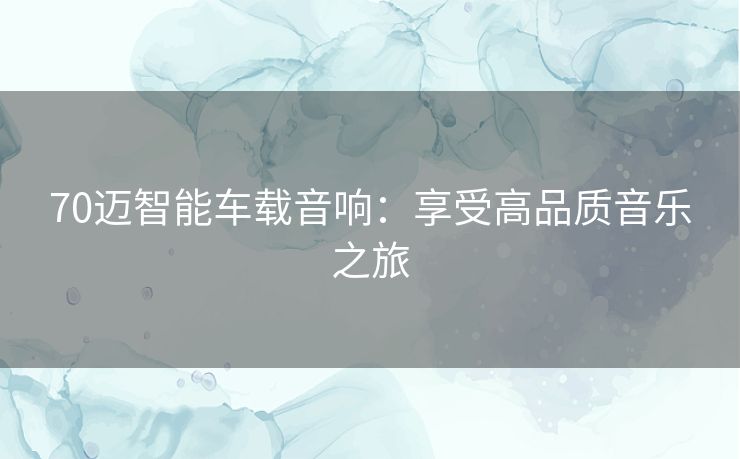 70迈智能车载音响:享受高品质音乐之旅 70迈智能车载音响:享受高品质音乐之旅
