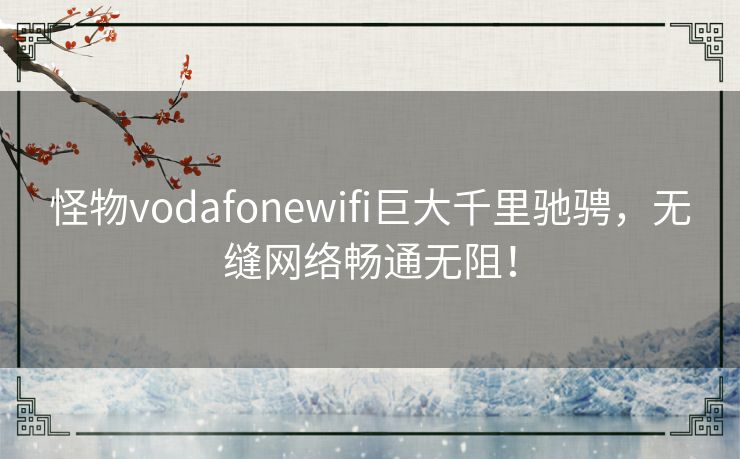 怪物vodafonewifi巨大千里驰骋,无缝网络畅通无阻! 怪物vodafonewifi巨大千里驰骋,无缝网络畅通无阻!