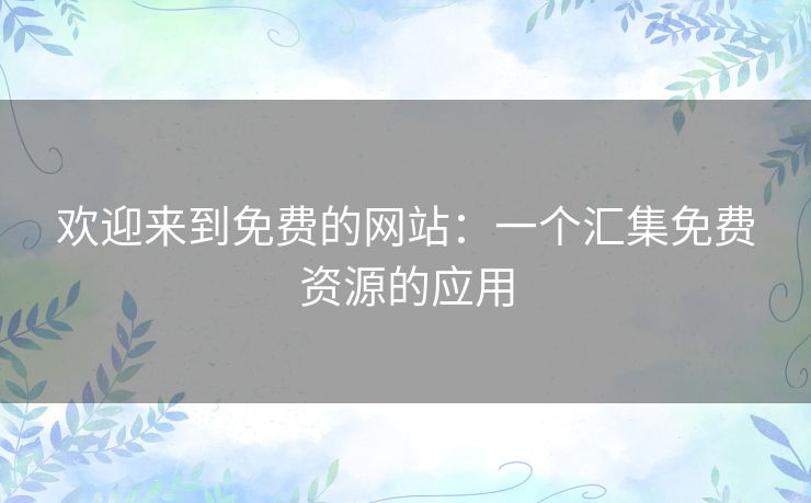欢迎来到免费的网站：一个汇集免费资源的应用