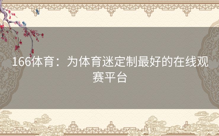 166体育:为体育迷定制最好的在线观赛平台 166体育:为体育迷定制最好的在线观赛平台