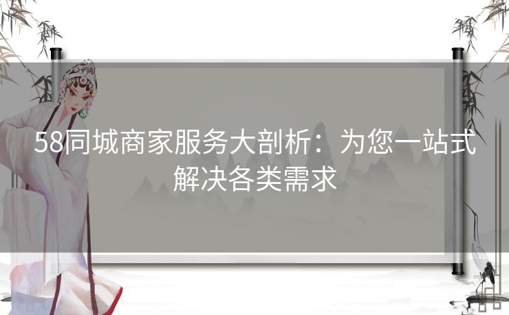58同城商家服务大剖析:为您一站式解决各类需求 58同城商家服务大剖析:为您一站式解决各类需求