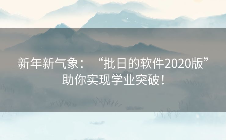 新年新气象:“批日的软件2020版”助你实现学业突破! 新年新气象:“批日的软件2020版”助你实现学业突破!