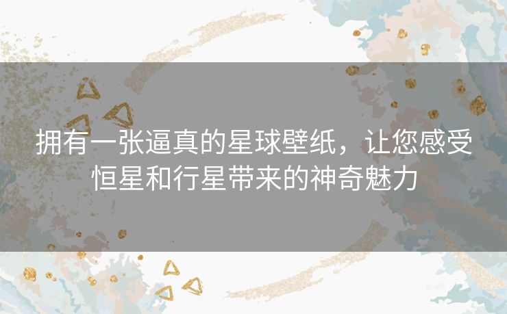 拥有一张逼真的星球壁纸,让您感受恒星和行星带来的神奇魅力 拥有一张逼真的星球壁纸,让您感受恒星和行星带来的神奇魅力