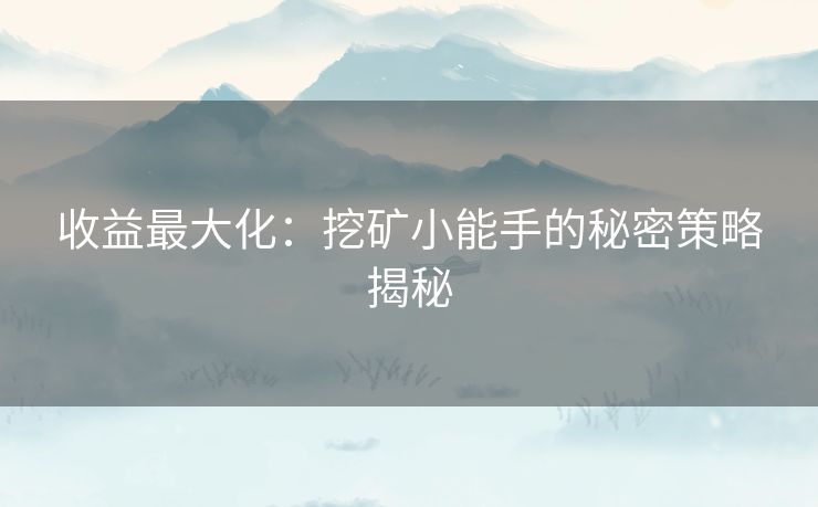 收益最大化：挖矿小能手的秘密策略揭秘