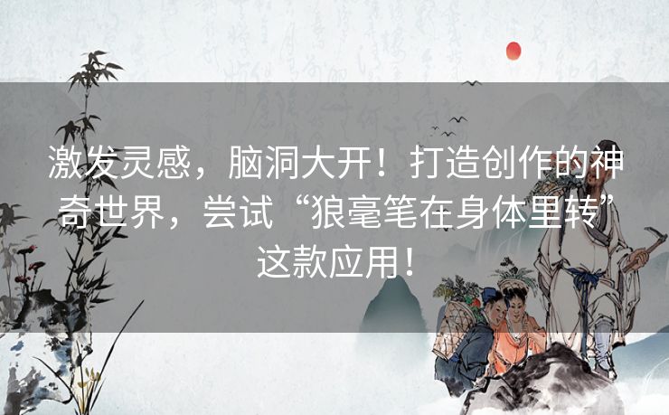 激发灵感,脑洞大开!打造创作的神奇世界,尝试“狼毫笔在身体里转”这款应用! 激发灵感,脑洞大开!打造创作的神奇世界,尝试“狼毫笔在身体里转”这款应用!