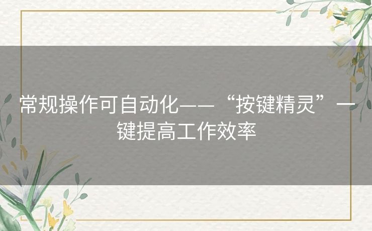 常规操作可自动化——“按键精灵”一键提高工作效率 常规操作可自动化——“按键精灵”一键提高工作效率