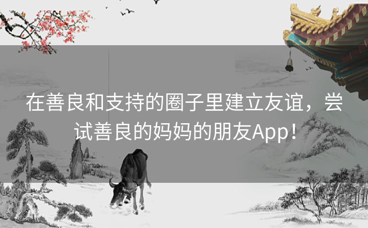 在善良和支持的圈子里建立友谊,尝试善良的妈妈的朋友App! 在善良和支持的圈子里建立友谊,尝试善良的妈妈的朋友App!